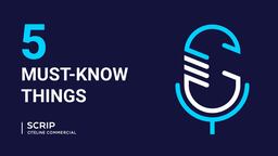 Quick Listen: Scrip’s Five Must-Know Things